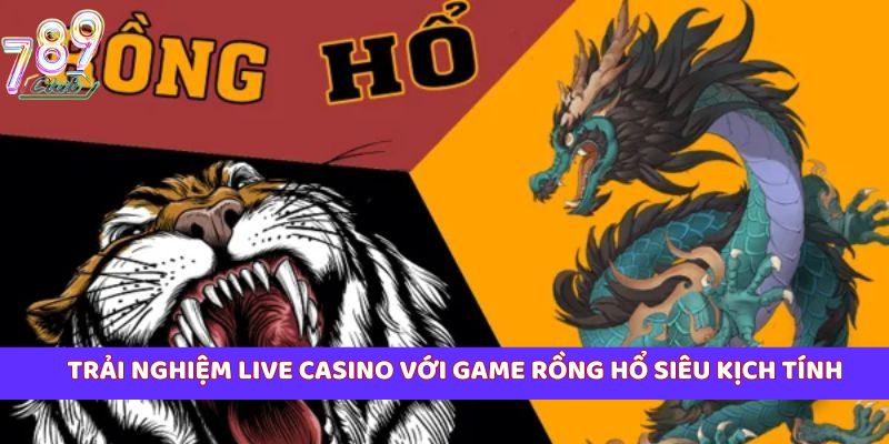 Trải nghiệm live casino với game Rồng Hổ siêu kịch tính